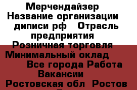 Мерчендайзер › Название организации ­ диписи.рф › Отрасль предприятия ­ Розничная торговля › Минимальный оклад ­ 25 000 - Все города Работа » Вакансии   . Ростовская обл.,Ростов-на-Дону г.